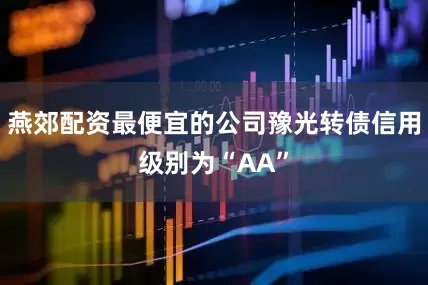 燕郊配资最便宜的公司豫光转债信用级别为“AA”