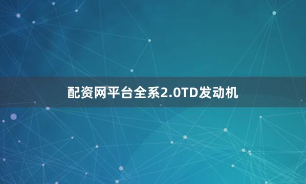 配资网平台全系2.0TD发动机