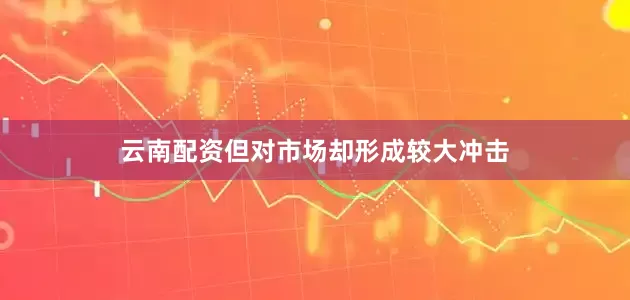 云南配资但对市场却形成较大冲击