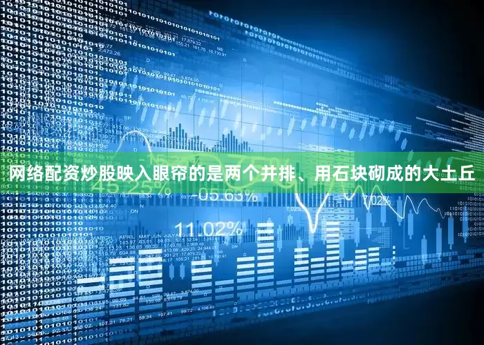 网络配资炒股映入眼帘的是两个并排、用石块砌成的大土丘