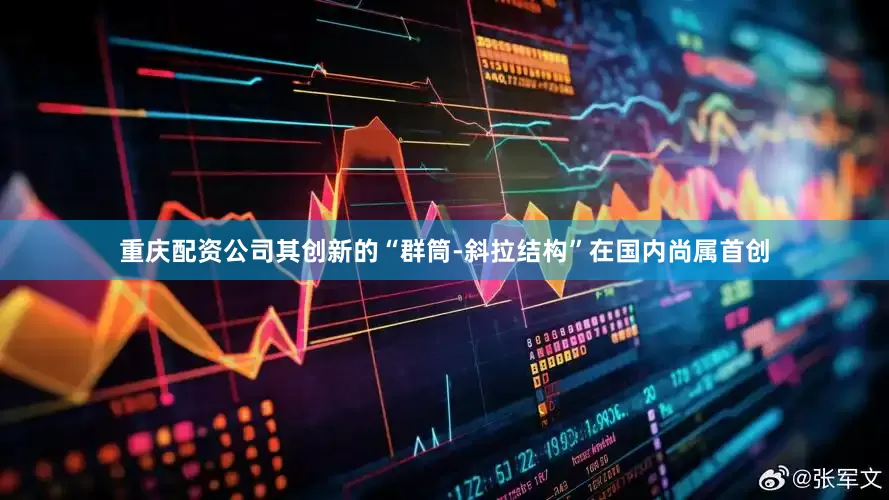 重庆配资公司其创新的“群筒-斜拉结构”在国内尚属首创