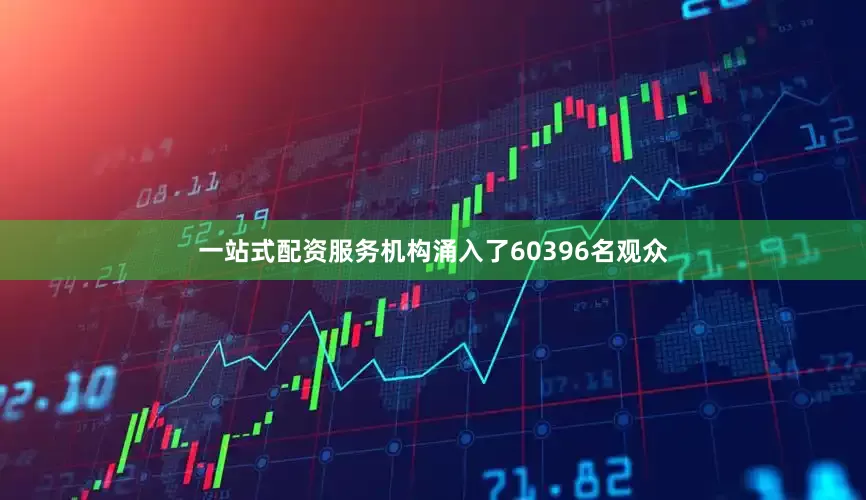 一站式配资服务机构涌入了60396名观众