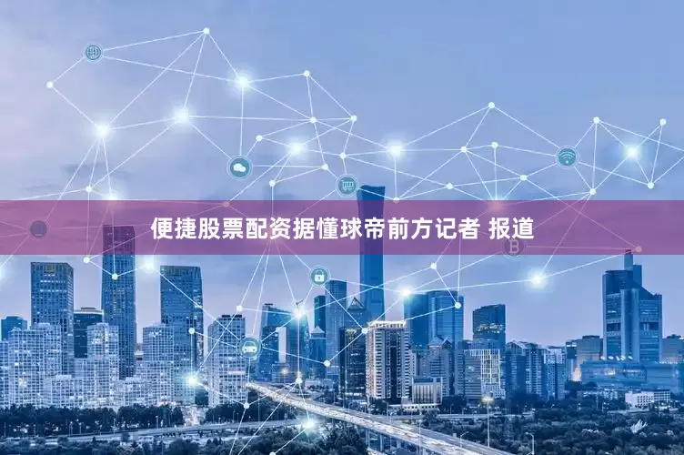 便捷股票配资据懂球帝前方记者 报道
