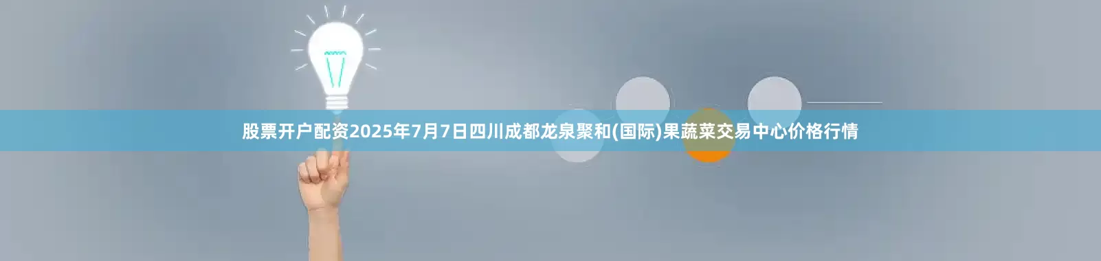 股票开户配资2025年7月7日四川成都龙泉聚和(国际)果蔬菜交易中心价格行情