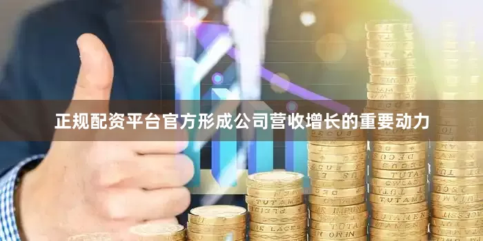 正规配资平台官方形成公司营收增长的重要动力