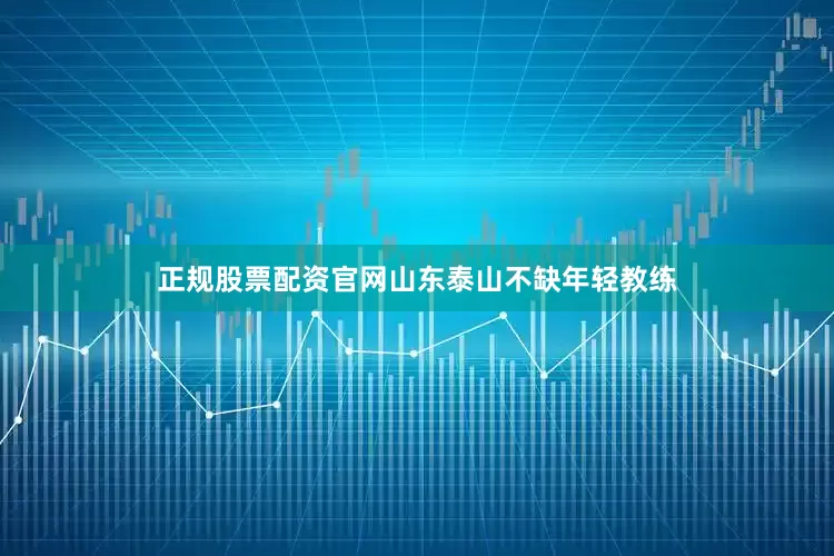 正规股票配资官网山东泰山不缺年轻教练