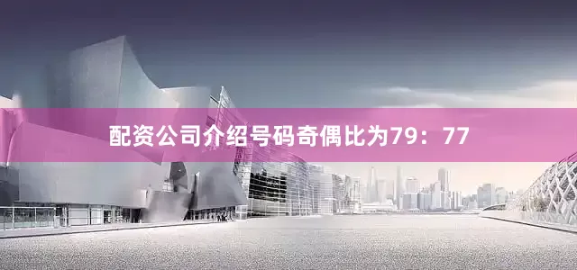 配资公司介绍号码奇偶比为79：77