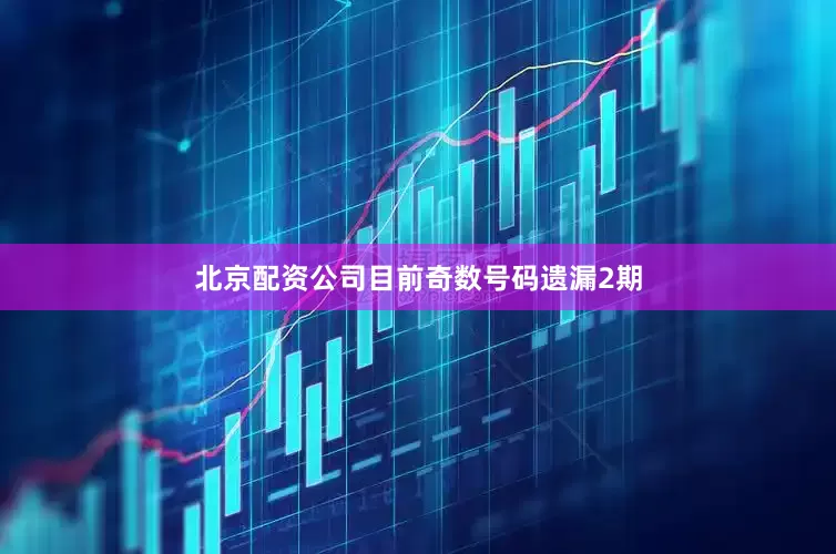 北京配资公司目前奇数号码遗漏2期