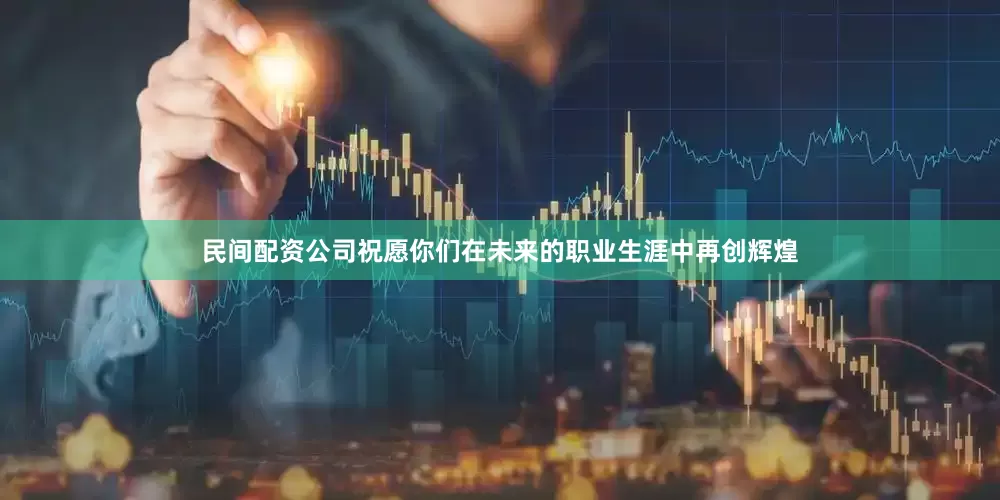 民间配资公司祝愿你们在未来的职业生涯中再创辉煌