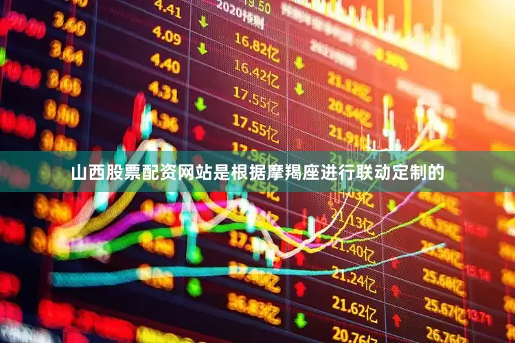 山西股票配资网站是根据摩羯座进行联动定制的