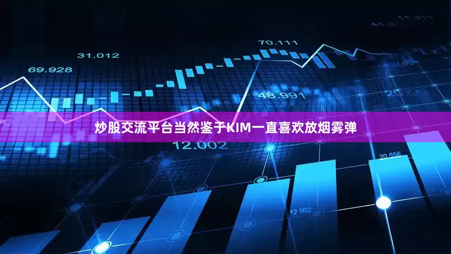 炒股交流平台当然鉴于KIM一直喜欢放烟雾弹