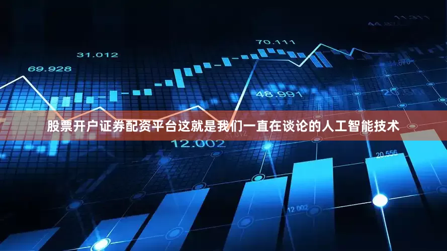 股票开户证券配资平台这就是我们一直在谈论的人工智能技术