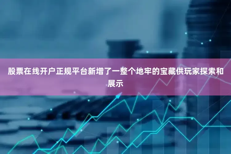 股票在线开户正规平台新增了一整个地牢的宝藏供玩家探索和展示