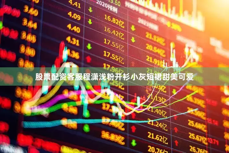 股票配资客服程潇浅粉开衫小灰短裙甜美可爱