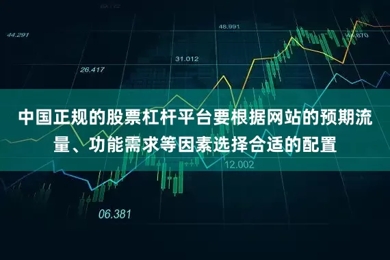 中国正规的股票杠杆平台要根据网站的预期流量、功能需求等因素选择合适的配置