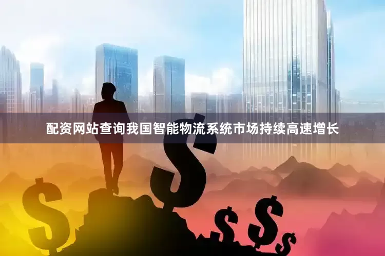 配资网站查询我国智能物流系统市场持续高速增长