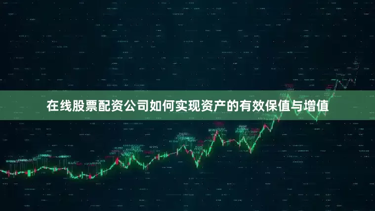 在线股票配资公司如何实现资产的有效保值与增值