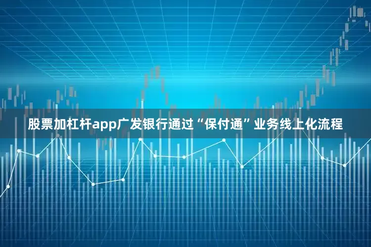 股票加杠杆app广发银行通过“保付通”业务线上化流程
