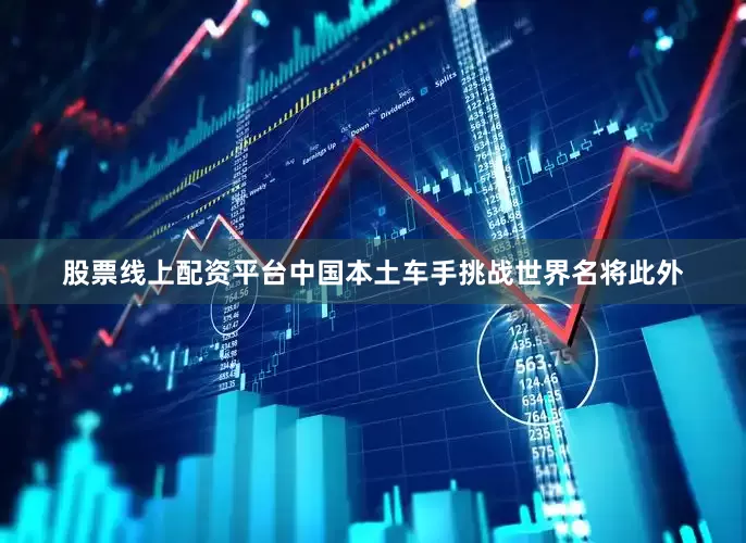 股票线上配资平台中国本土车手挑战世界名将此外