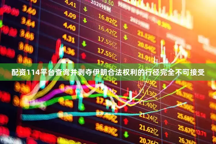 配资114平台查询并剥夺伊朗合法权利的行径完全不可接受