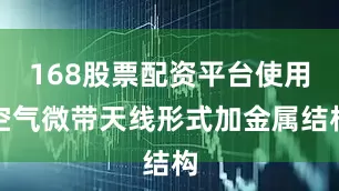 168股票配资平台使用空气微带天线形式加金属结构