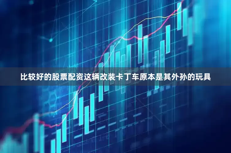 比较好的股票配资这辆改装卡丁车原本是其外孙的玩具