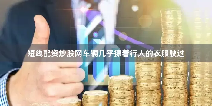 短线配资炒股网车辆几乎擦着行人的衣服驶过