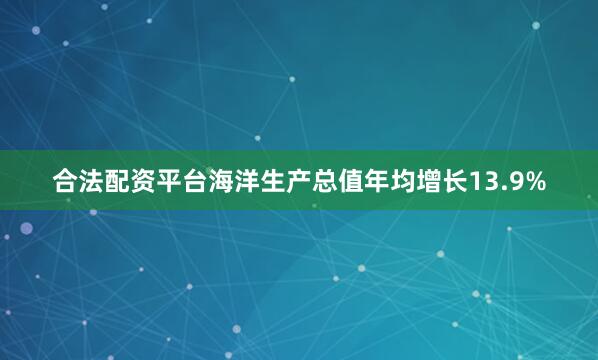 合法配资平台海洋生产总值年均增长13.9%