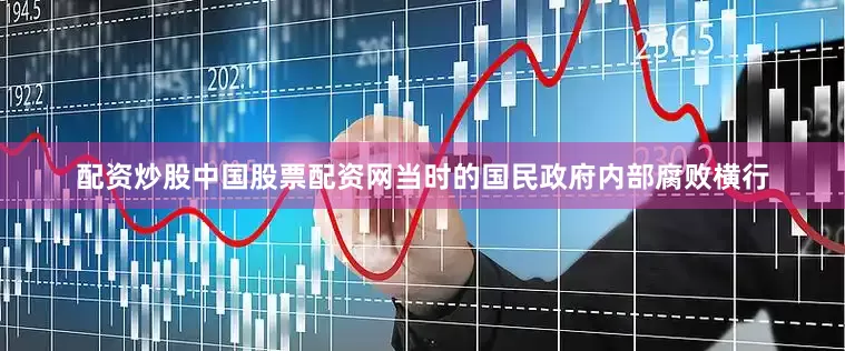 配资炒股中国股票配资网当时的国民政府内部腐败横行