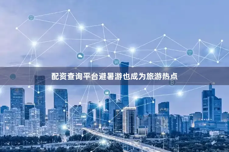 配资查询平台避暑游也成为旅游热点