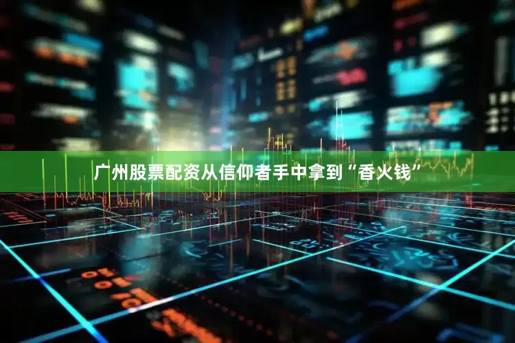 广州股票配资从信仰者手中拿到“香火钱”