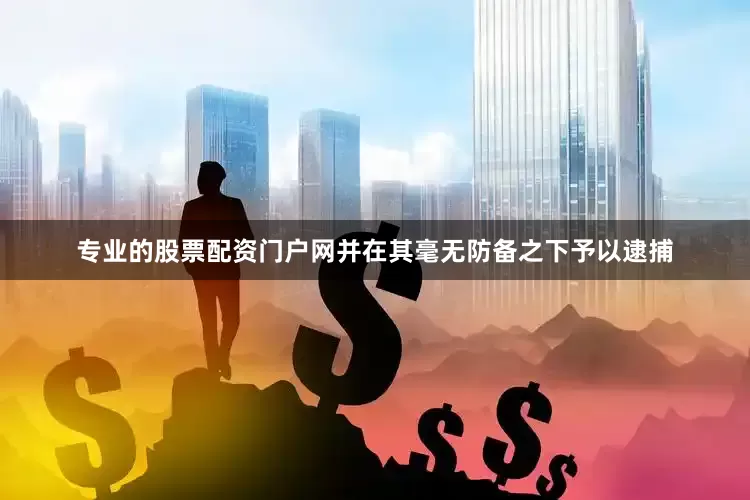 专业的股票配资门户网并在其毫无防备之下予以逮捕