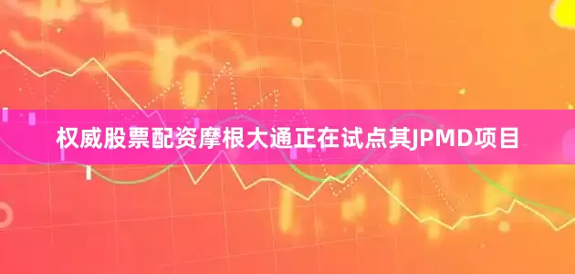 权威股票配资　　摩根大通正在试点其JPMD项目