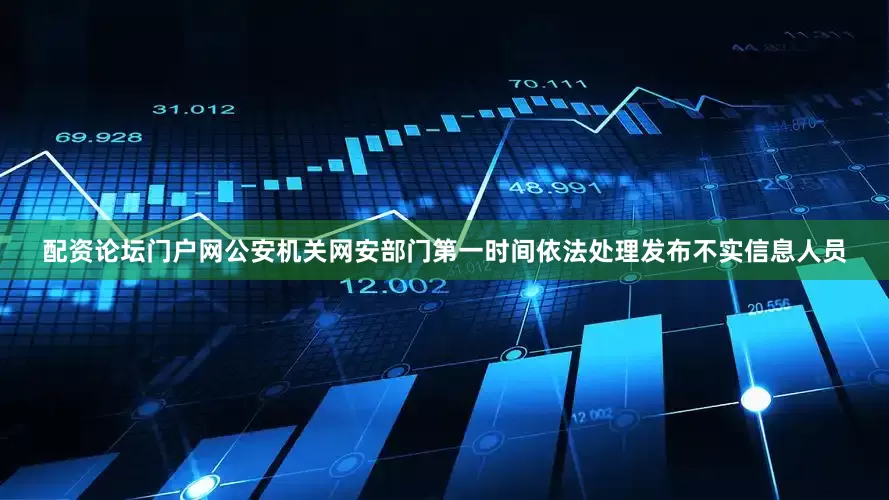 配资论坛门户网公安机关网安部门第一时间依法处理发布不实信息人员