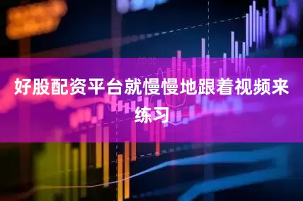 好股配资平台就慢慢地跟着视频来练习