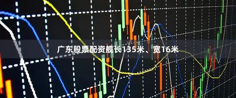 广东股票配资舰长135米、宽16米